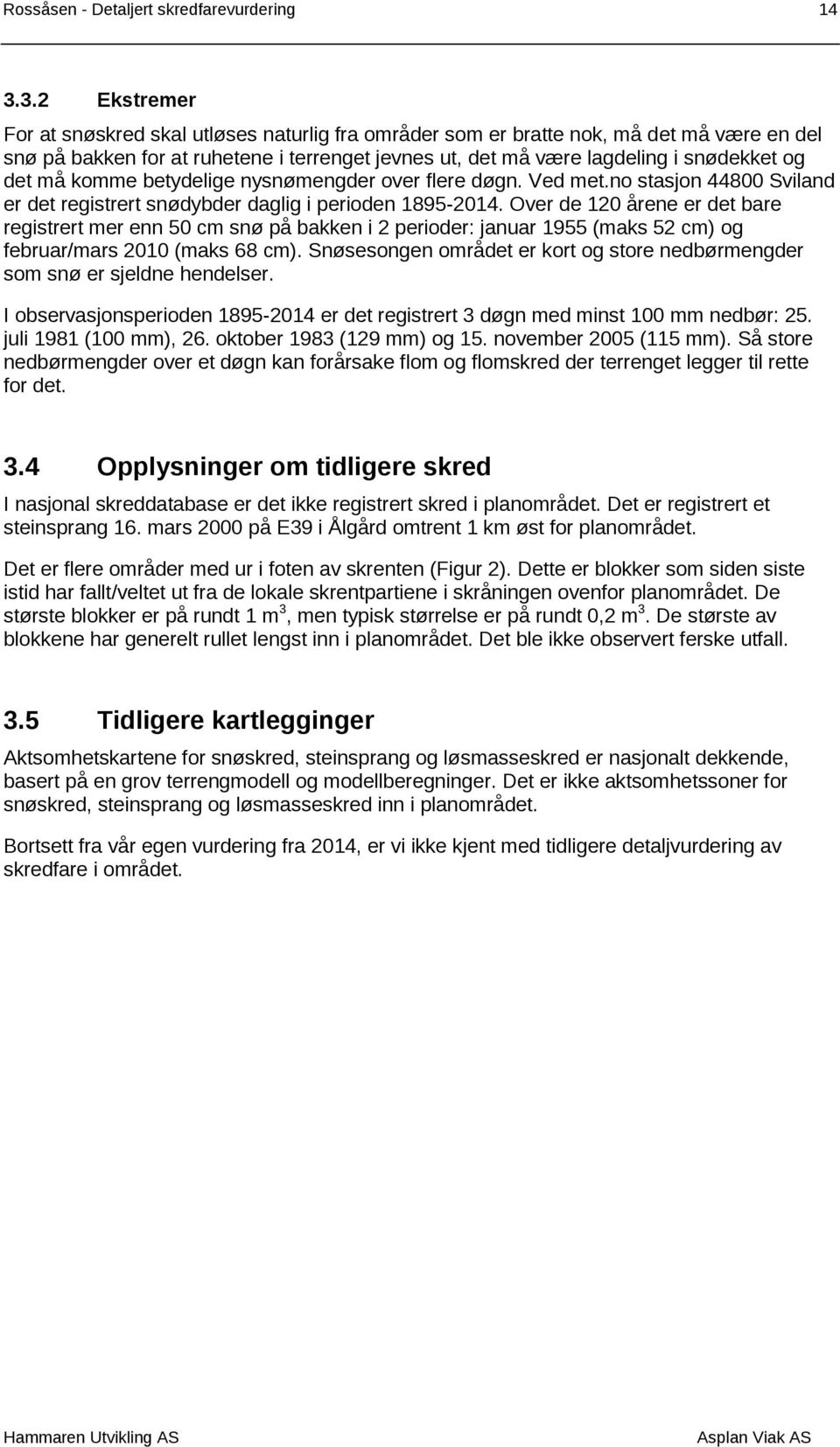 må komme betydelige nysnømengder over flere døgn. Ved met.no stasjon 44800 Sviland er det registrert snødybder daglig i perioden 1895-2014.