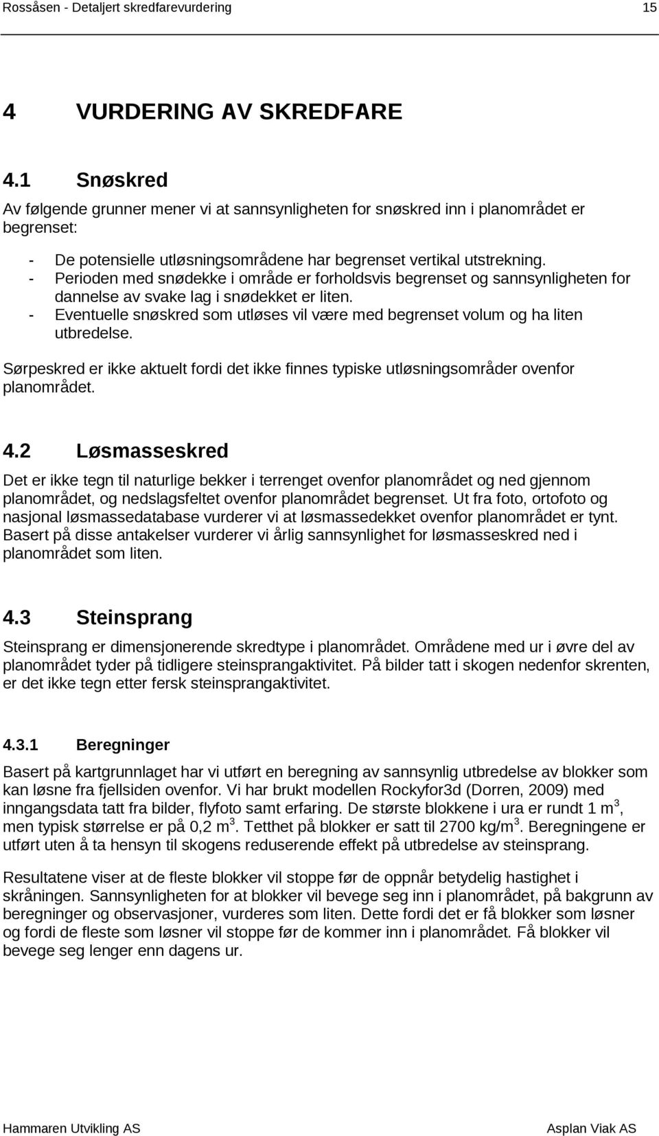 - Perioden med snødekke i område er forholdsvis begrenset og sannsynligheten for dannelse av svake lag i snødekket er liten.