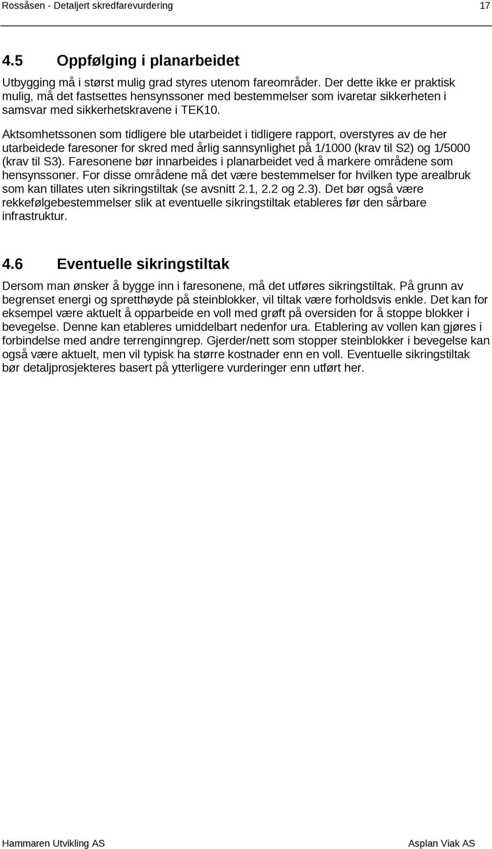 Aktsomhetssonen som tidligere ble utarbeidet i tidligere rapport, overstyres av de her utarbeidede faresoner for skred med årlig sannsynlighet på 1/1000 (krav til S2) og 1/5000 (krav til S3).