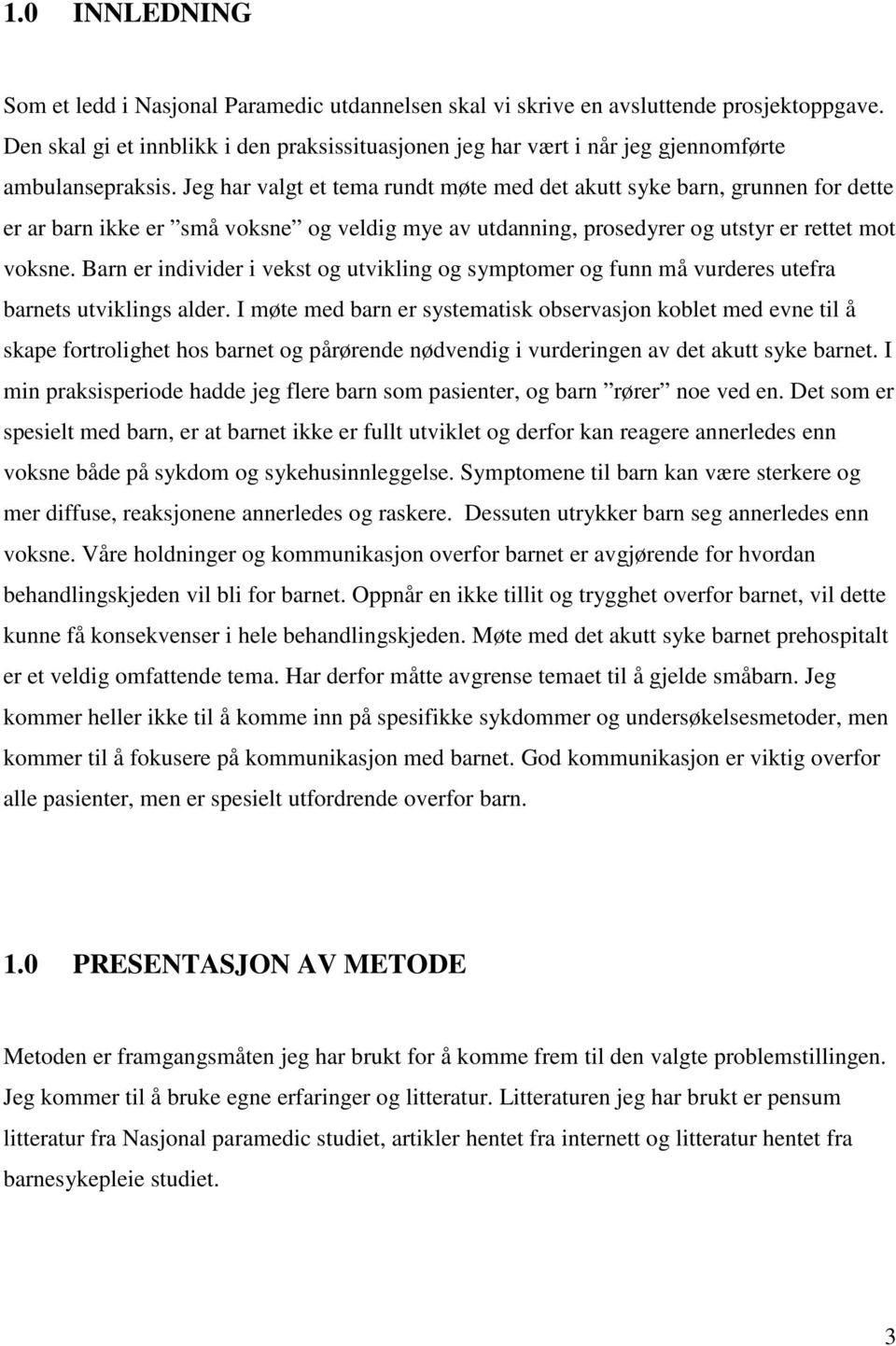 Jeg har valgt et tema rundt møte med det akutt syke barn, grunnen for dette er ar barn ikke er små voksne og veldig mye av utdanning, prosedyrer og utstyr er rettet mot voksne.