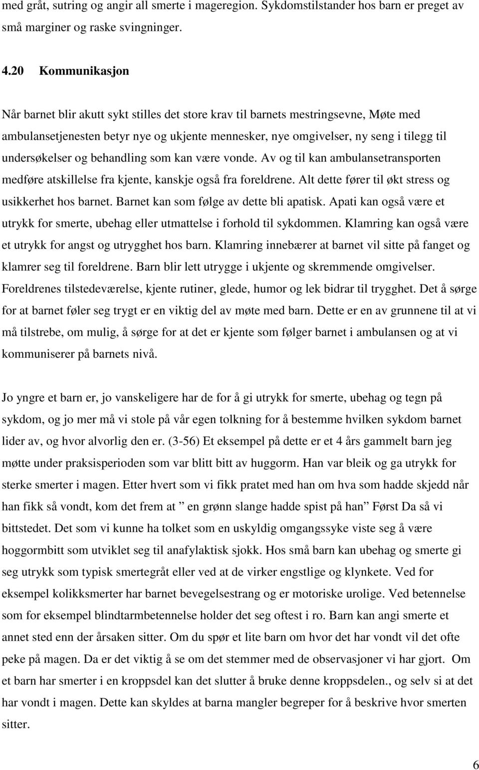 undersøkelser og behandling som kan være vonde. Av og til kan ambulansetransporten medføre atskillelse fra kjente, kanskje også fra foreldrene. Alt dette fører til økt stress og usikkerhet hos barnet.