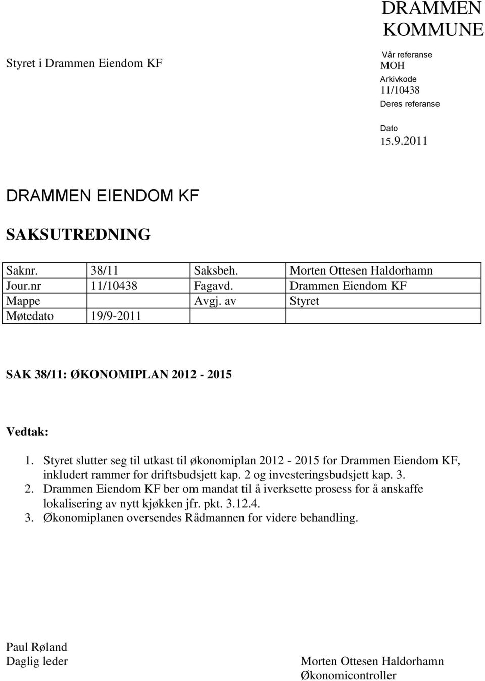 Styret slutter seg til utkast til økonomiplan 2012-2015 for Drammen Eiendom KF, inkludert rammer for driftsbudsjett kap. 2 og investeringsbudsjett kap. 3. 2. Drammen Eiendom KF ber om mandat til å iverksette prosess for å anskaffe lokalisering av nytt kjøkken jfr.