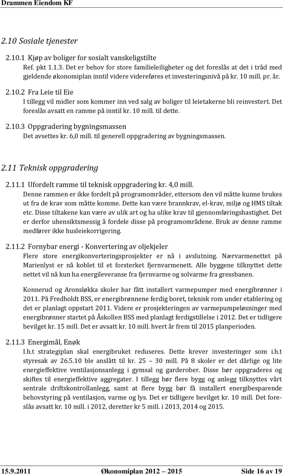 mill. pr. år. 2.10.2 Fra Leie til Eie I tillegg vil midler som kommer inn ved salg av boliger til leietakerne bli reinvestert. Det foreslås avsatt en ramme på inntil kr. 10 mill. til dette. 2.10.3 Oppgradering bygningsmassen Det avsettes kr.