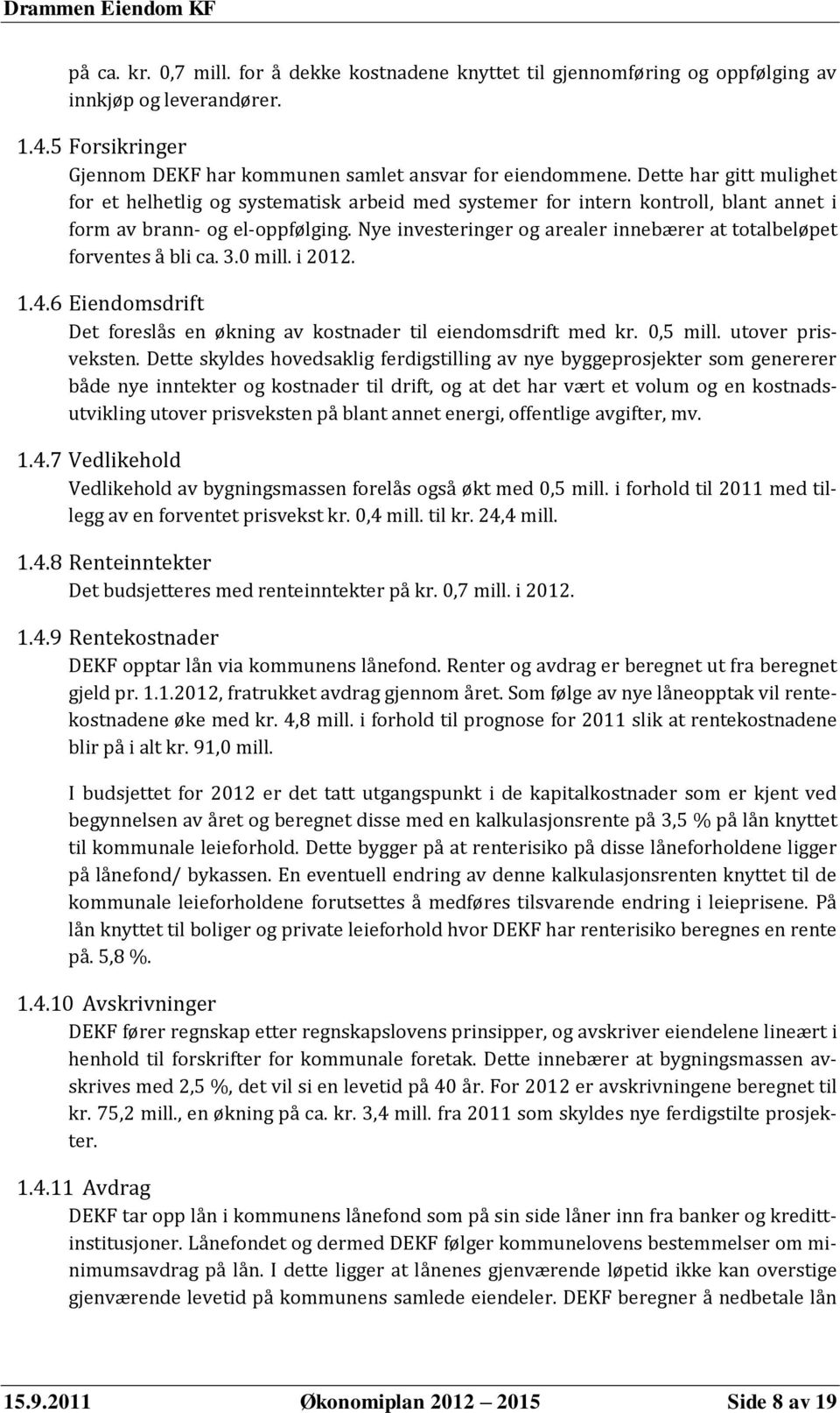 Nye investeringer og arealer innebærer at totalbeløpet forventes å bli ca. 3.0 mill. i 2012. 1.4.6 Eiendomsdrift Det foreslås en økning av kostnader til eiendomsdrift med kr. 0,5 mill.