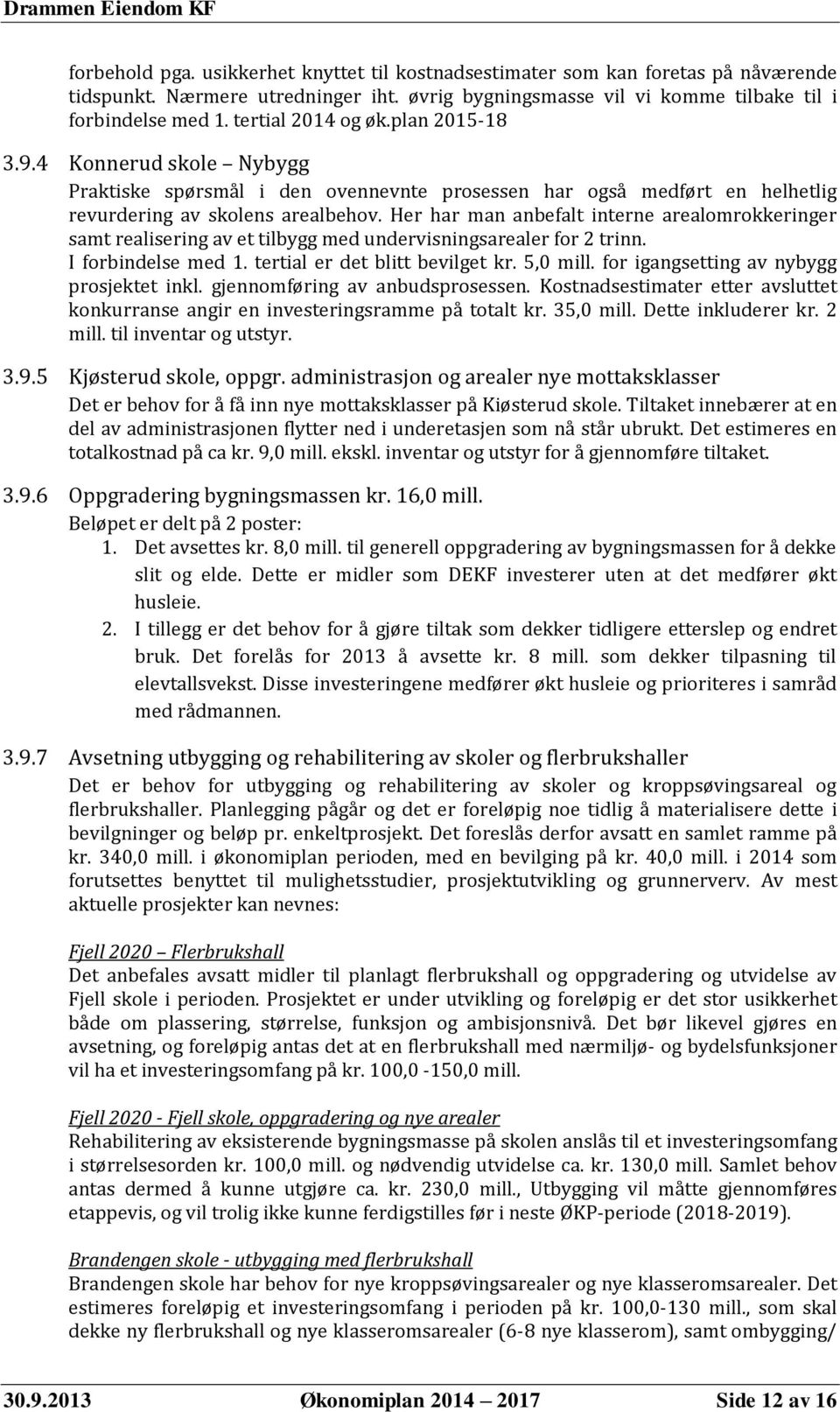 Her har man anbefalt interne arealomrokkeringer samt realisering av et tilbygg med undervisningsarealer for 2 trinn. I forbindelse med 1. tertial er det blitt bevilget kr. 5,0 mill.