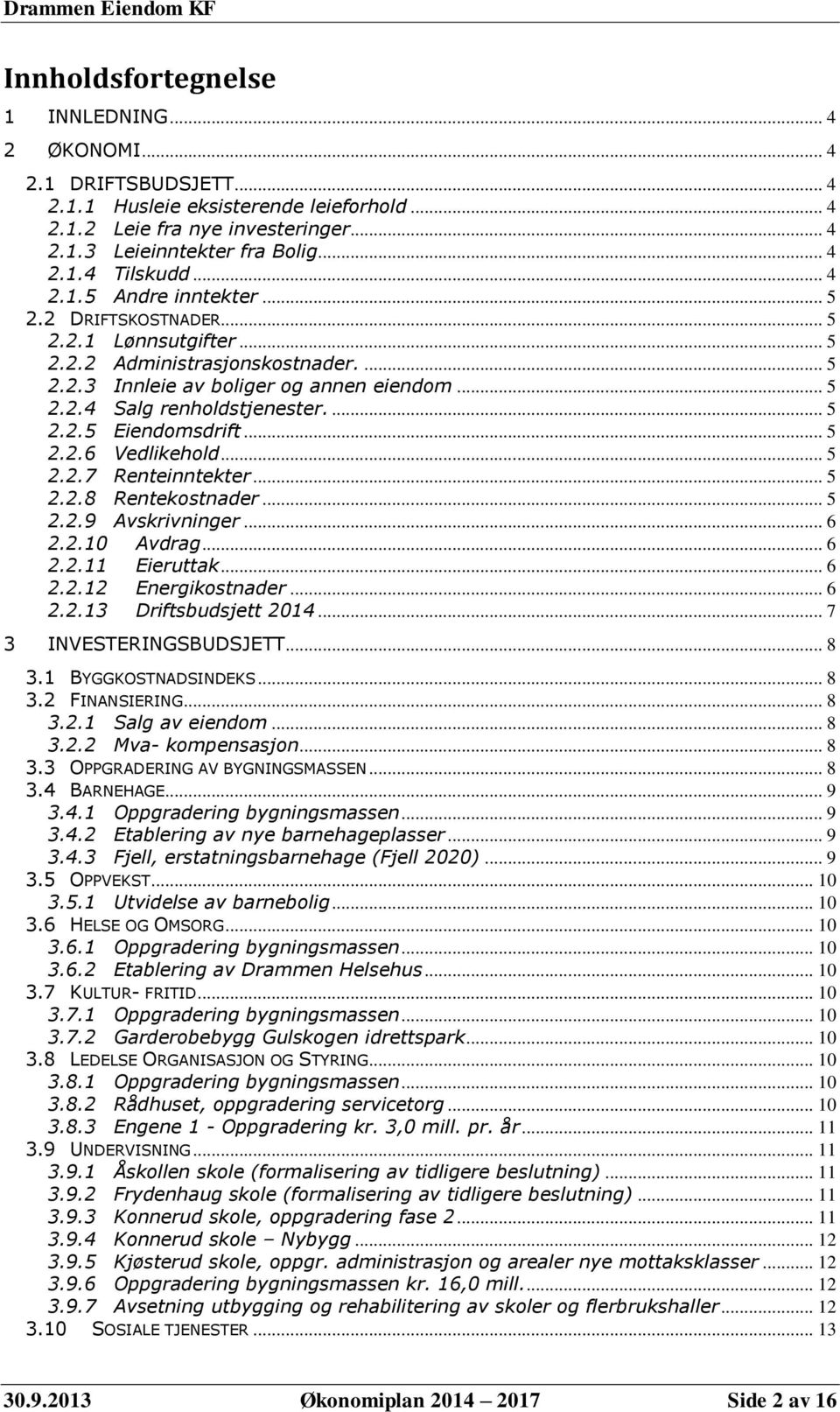 .. 5 2.2.6 Vedlikehold... 5 2.2.7 Renteinntekter... 5 2.2.8 Rentekostnader... 5 2.2.9 Avskrivninger... 6 2.2.10 Avdrag... 6 2.2.11 Eieruttak... 6 2.2.12 Energikostnader... 6 2.2.13 Driftsbudsjett 2014.