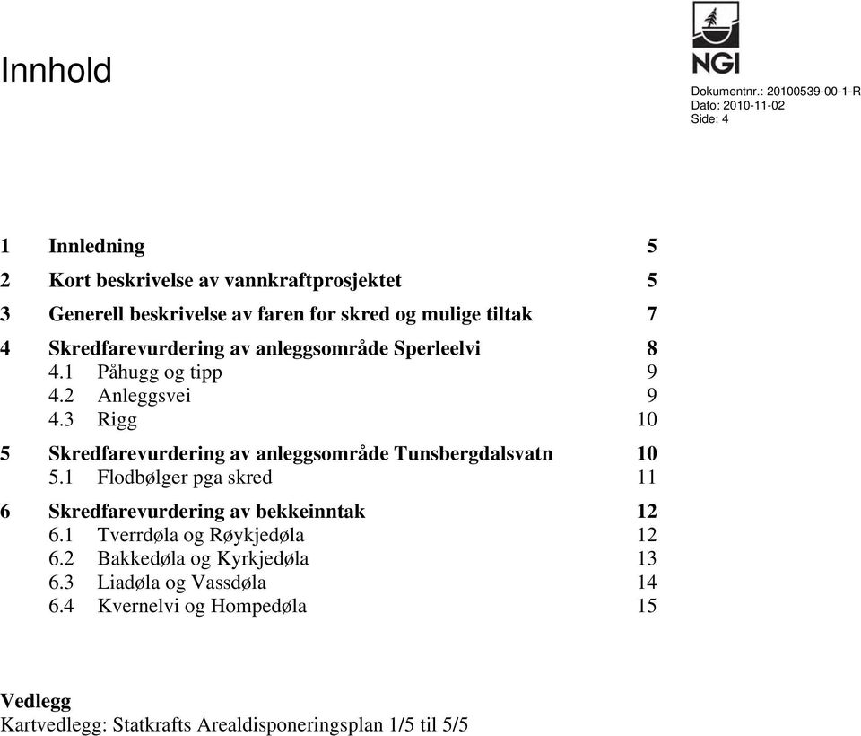 7 4 Skredfarevurdering av anleggsområde Sperleelvi 8 4.1 Påhugg og tipp 9 4.2 Anleggsvei 9 4.