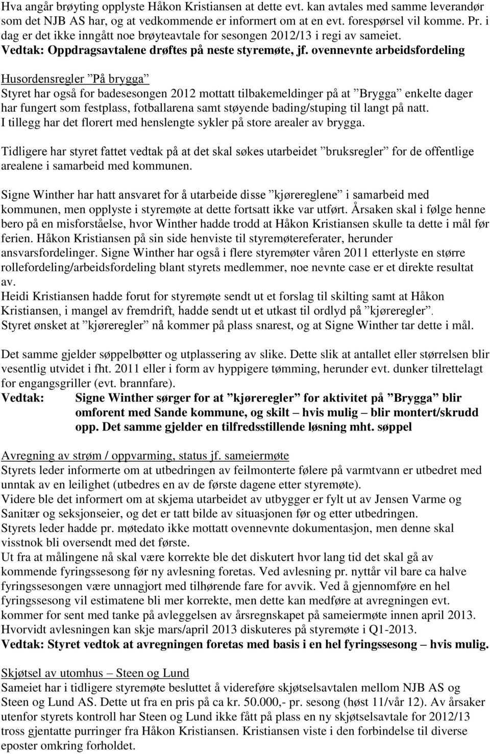 ovennevnte arbeidsfordeling Husordensregler På brygga Styret har også for badesesongen 2012 mottatt tilbakemeldinger på at Brygga enkelte dager har fungert som festplass, fotballarena samt støyende