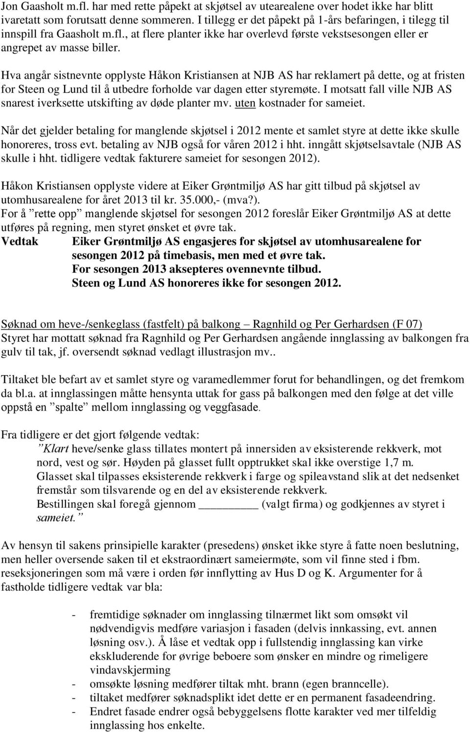 Hva angår sistnevnte opplyste Håkon Kristiansen at NJB AS har reklamert på dette, og at fristen for Steen og Lund til å utbedre forholde var dagen etter styremøte.