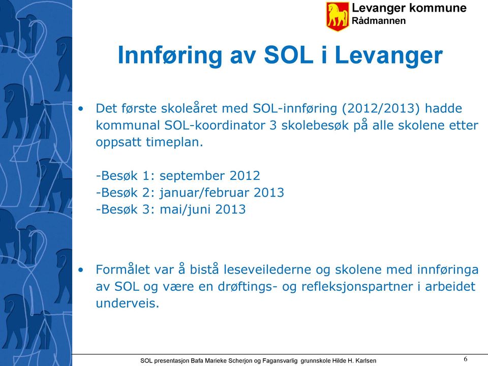 -Besøk 1: september 2012 -Besøk 2: januar/februar 2013 -Besøk 3: mai/juni 2013 Formålet var å bistå leseveilederne