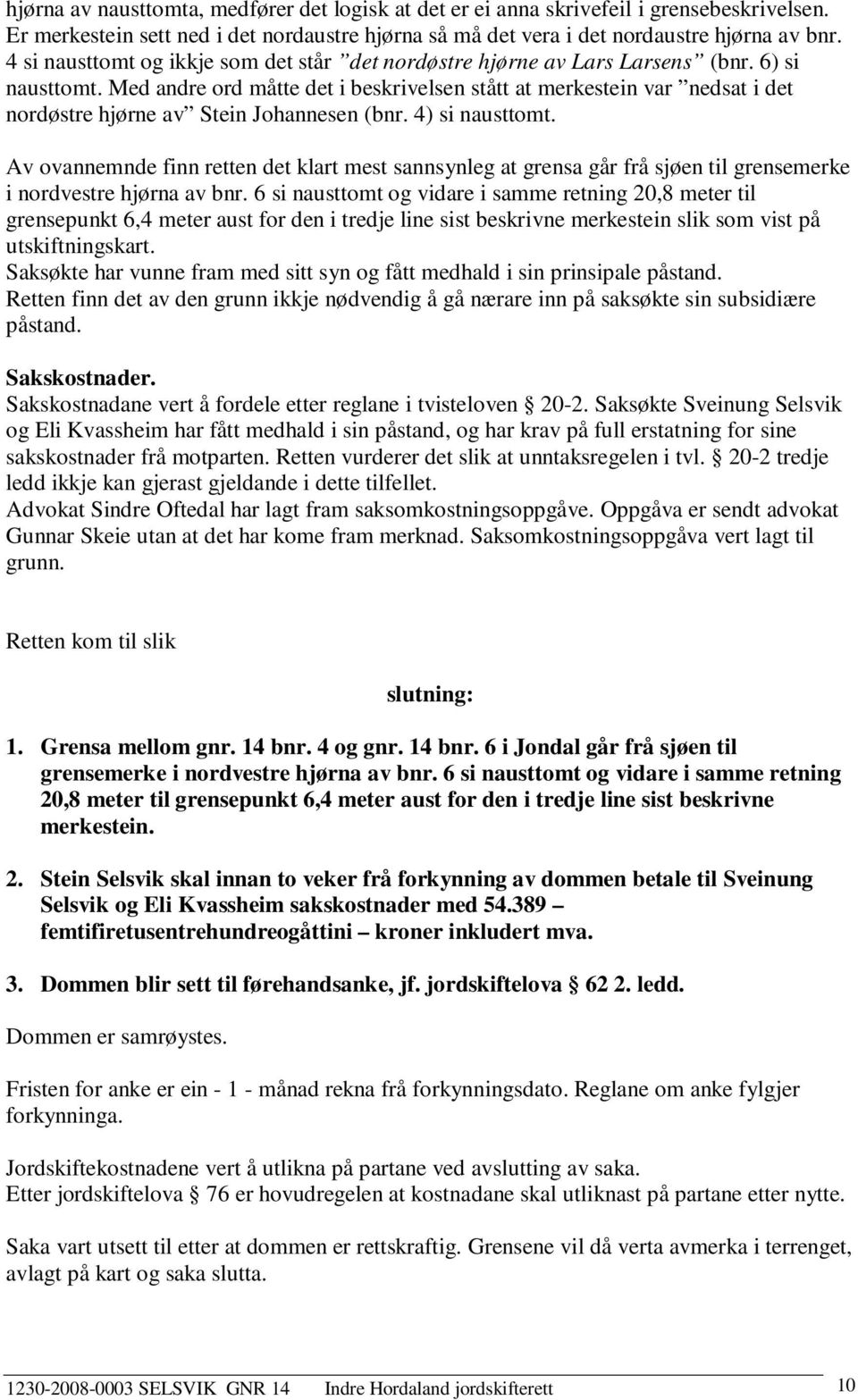 Med andre ord måtte det i beskrivelsen stått at merkestein var nedsat i det nordøstre hjørne av Stein Johannesen (bnr. 4) si nausttomt.