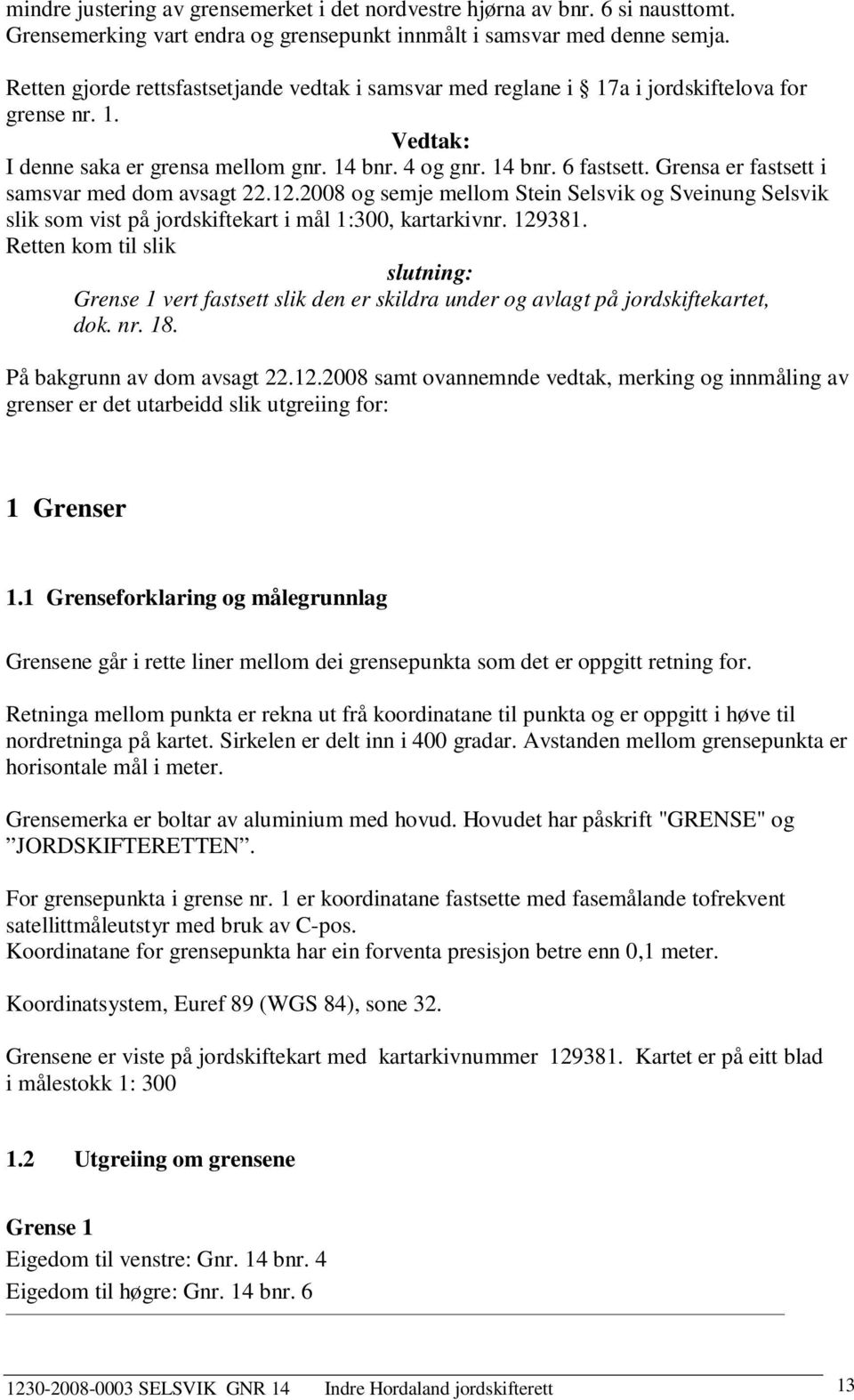 Grensa er fastsett i samsvar med dom avsagt 22.12.2008 og semje mellom Stein Selsvik og Sveinung Selsvik slik som vist på jordskiftekart i mål 1:300, kartarkivnr. 129381.