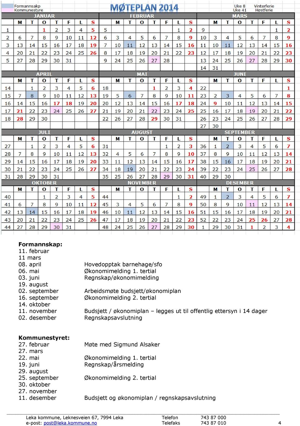 november Budsjett / økonomiplan legges ut til offentlig ettersyn i 14 dager 02. desember Regnskapsavslutning Kommunestyret: 27. februar Møte med Sigmund Alsaker 27.