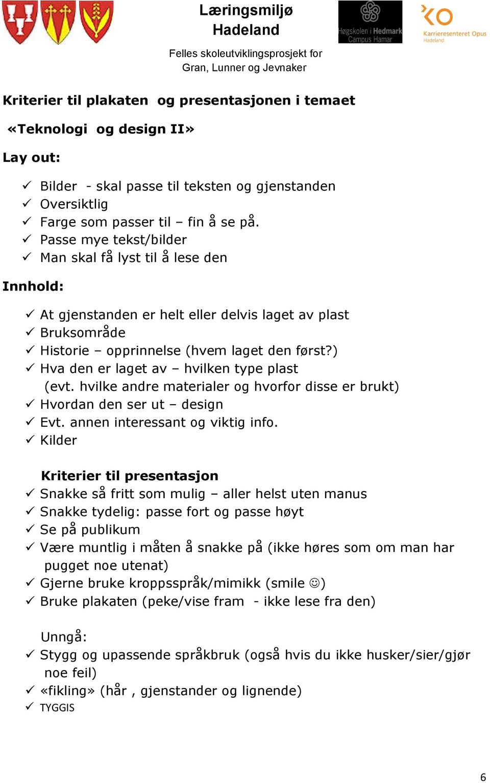 ) Hva den er laget av hvilken type plast (evt. hvilke andre materialer og hvorfor disse er brukt) Hvordan den ser ut design Evt. annen interessant og viktig info.