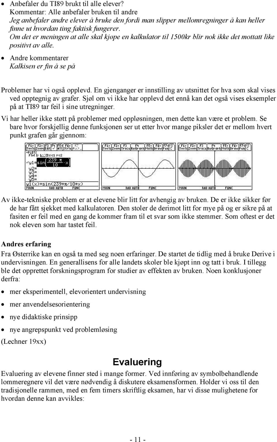 Om det er meningen at alle skal kjøpe en kalkulator til 1500kr blir nok ikke det mottatt like positivt av alle. Andre kommentarer Kalkisen er fin å se på Problemer har vi også opplevd.