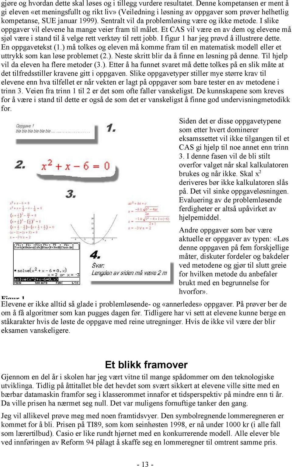 Sentralt vil da problemløsing være og ikke metode. I slike oppgaver vil elevene ha mange veier fram til målet.