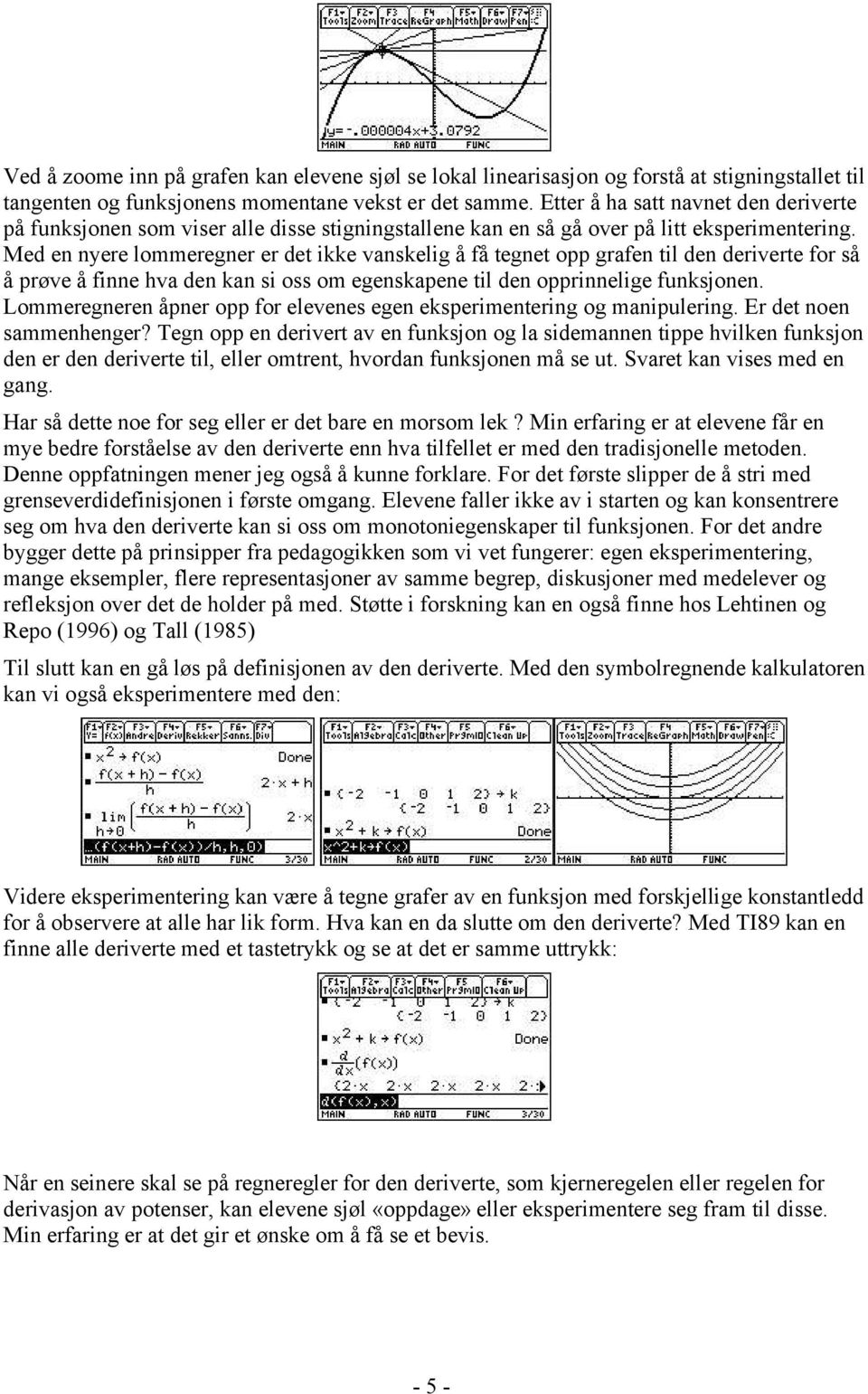 Med en nyere lommeregner er det ikke vanskelig å få tegnet opp grafen til den deriverte for så å prøve å finne hva den kan si oss om egenskapene til den opprinnelige funksjonen.