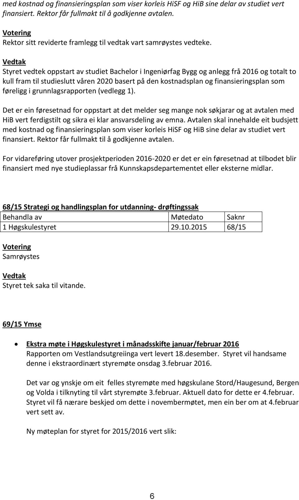 Styret vedtek oppstart av studiet Bachelor i Ingeniørfag Bygg og anlegg frå 2016 og totalt to kull fram til studieslutt våren 2020 basert på den kostnadsplan og finansieringsplan som føreligg i