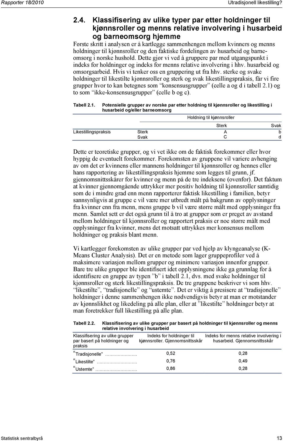 Dette gjør vi ved å gruppere par med utgangspunkt i indeks for holdninger og indeks for menns relative involvering i hhv. husarbeid og omsorgsarbeid. Hvis vi tenker oss en gruppering ut fra hhv.