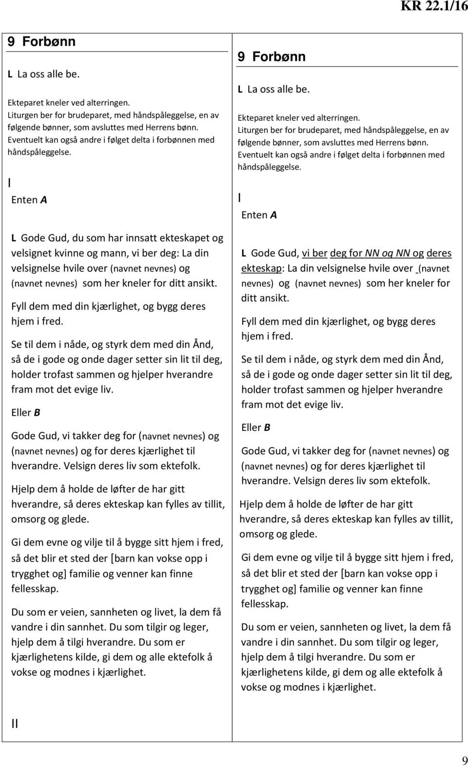 I L Gode Gud, du som har innsatt ekteskapet og velsignet kvinne og mann, vi ber deg: La din velsignelse hvile over (navnet nevnes) og (navnet nevnes) som her kneler for ditt ansikt.