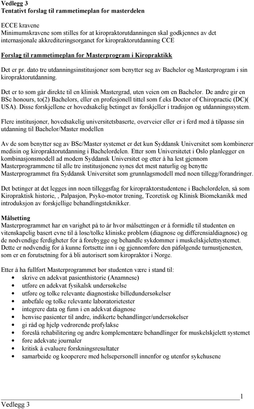 dato tre utdanningsinstitusjoner som benytter seg av Bachelor og Masterprogram i sin kiropraktorutdanning. Det er to som går direkte til en klinisk Mastergrad, uten veien om en Bachelor.