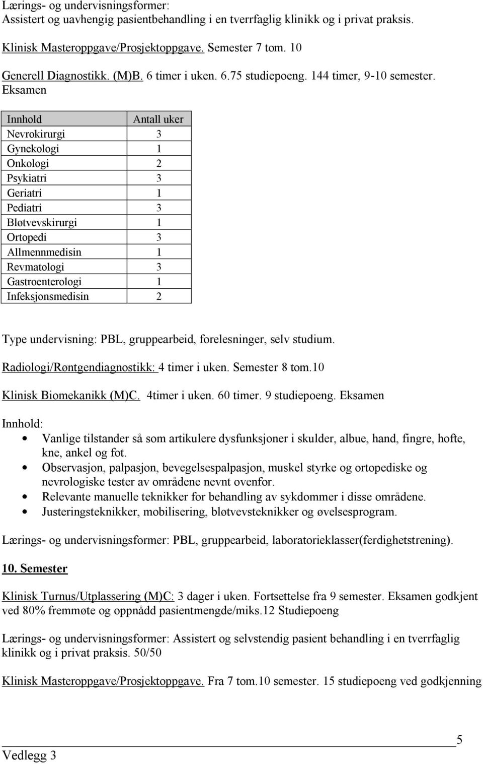 Eksamen Innhold Antall uker Nevrokirurgi 3 Gynekologi 1 Onkologi 2 Psykiatri 3 Geriatri 1 Pediatri 3 Bløtvevskirurgi 1 Ortopedi 3 Allmennmedisin 1 Revmatologi 3 Gastroenterologi 1 Infeksjonsmedisin 2