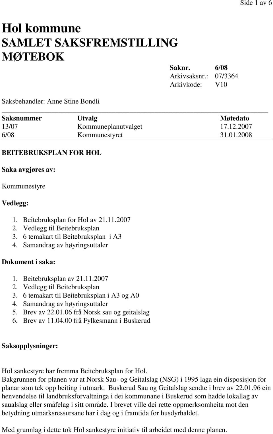 6 temakart til Beitebruksplan i A3 4. Samandrag av høyringsuttaler Dokument i saka: 1. Beitebruksplan av 21.11.2007 2. Vedlegg til Beitebruksplan 3. 6 temakart til Beitebruksplan i A3 og A0 4.