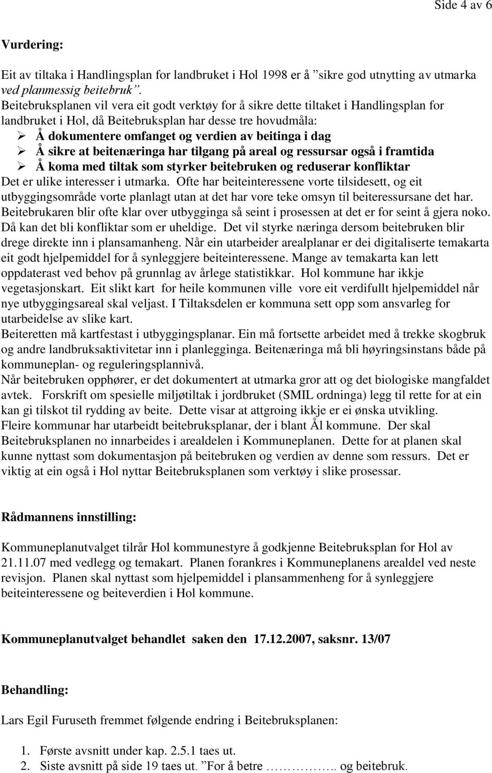 dag Å sikre at beitenæringa har tilgang på areal og ressursar også i framtida Å koma med tiltak som styrker beitebruken og reduserar konfliktar Det er ulike interesser i utmarka.