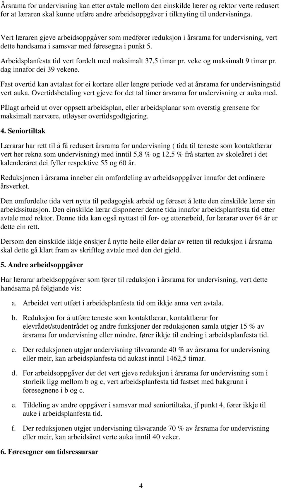 Arbeidsplanfesta tid vert fordelt med maksimalt 37,5 timar pr. veke og maksimalt 9 timar pr. dag innafor dei 39 vekene.