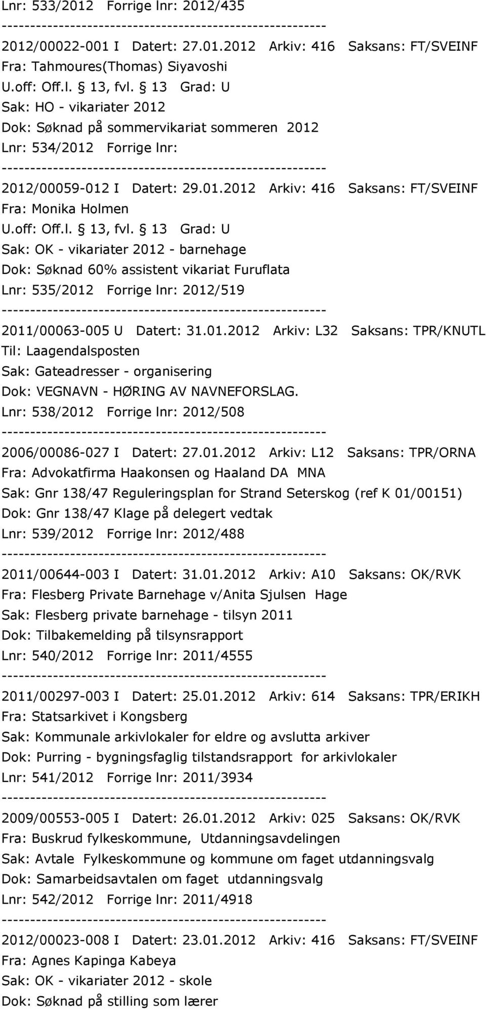 /435 2012/00022-001 I Datert: 27.01.2012 Arkiv: 416 Saksans: FT/SVEINF Fra: Tahmoures(Thomas) Siyavoshi Sak: HO - vikariater 2012 Dok: Søknad på sommervikariat sommeren 2012 Lnr: 534/2012 /00059-012 I Datert: 29.