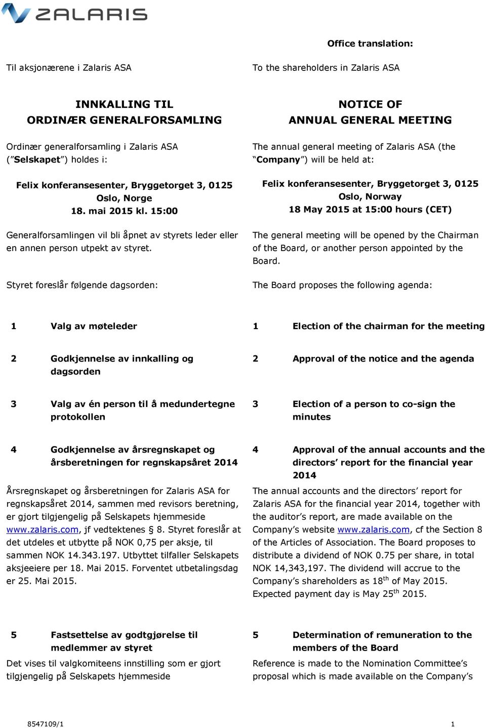 Styret foreslår følgende dagsorden: The annual general meeting of Zalaris ASA (the Company ) will be held at: Felix konferansesenter, Bryggetorget 3, 0125 Oslo, Norway 18 May 2015 at 15:00 hours