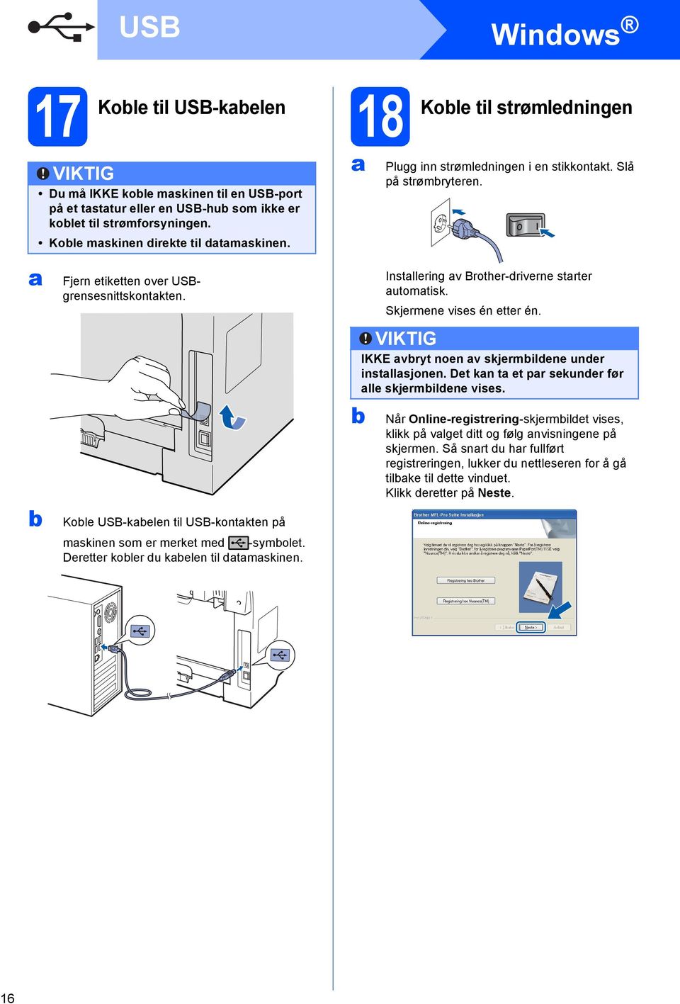 Kol USB-kln til USB-kontktn på mskinn som r mrkt md -symolt. Drttr kolr du kln til dtmskinn. Instllring v Brothr-drivrn strtr utomtisk. Skjrmn viss én ttr én.