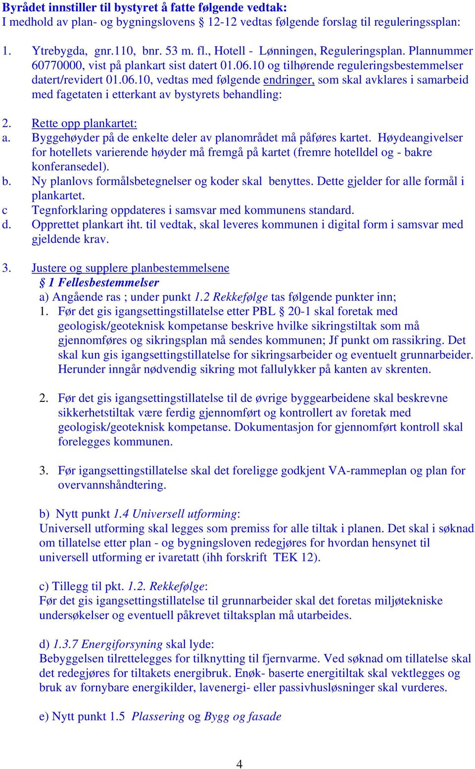 10 og tilhørende reguleringsbestemmelser datert/revidert 01.06.10, vedtas med følgende endringer, som skal avklares i samarbeid med fagetaten i etterkant av bystyrets behandling: 2.