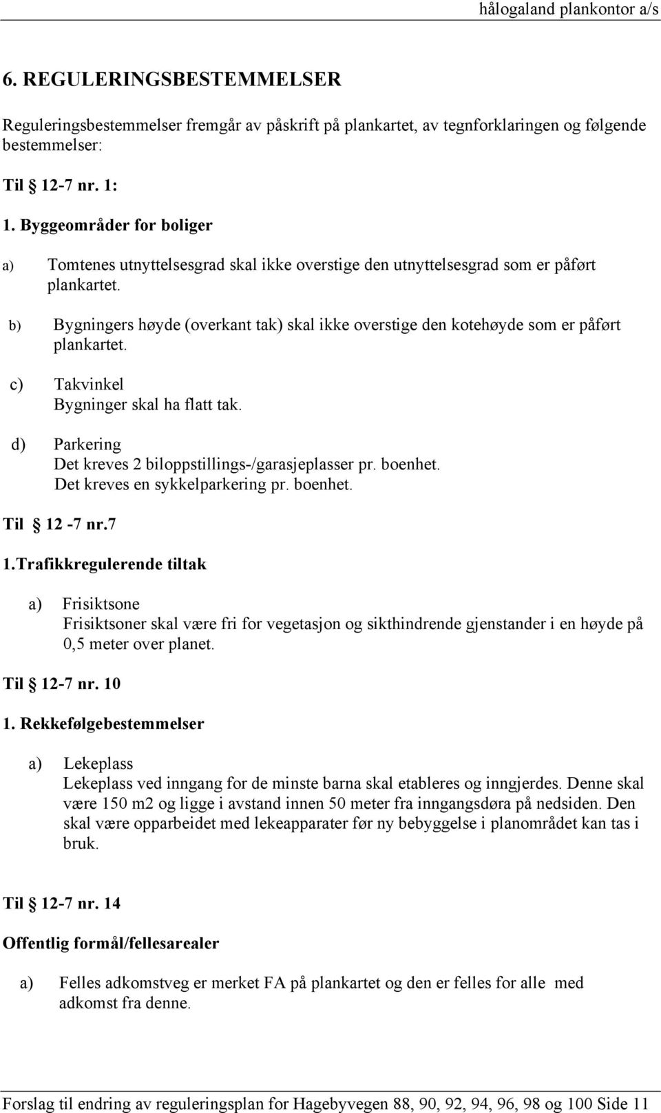 b) Bygningers høyde (overkant tak) skal ikke overstige den kotehøyde som er påført plankartet. c) Takvinkel Bygninger skal ha flatt tak. d) Parkering Det kreves 2 biloppstillings-/garasjeplasser pr.