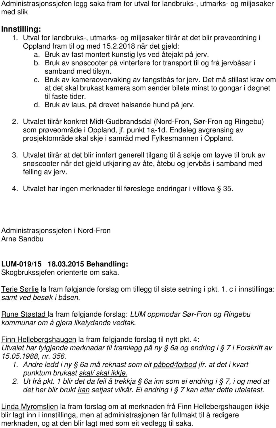 c. Bruk av kameraovervaking av fangstbås for jerv. Det må stillast krav om at det skal brukast kamera som sender bilete minst to gongar i døgnet til faste tider. d. Bruk av laus, på drevet halsande hund på jerv.