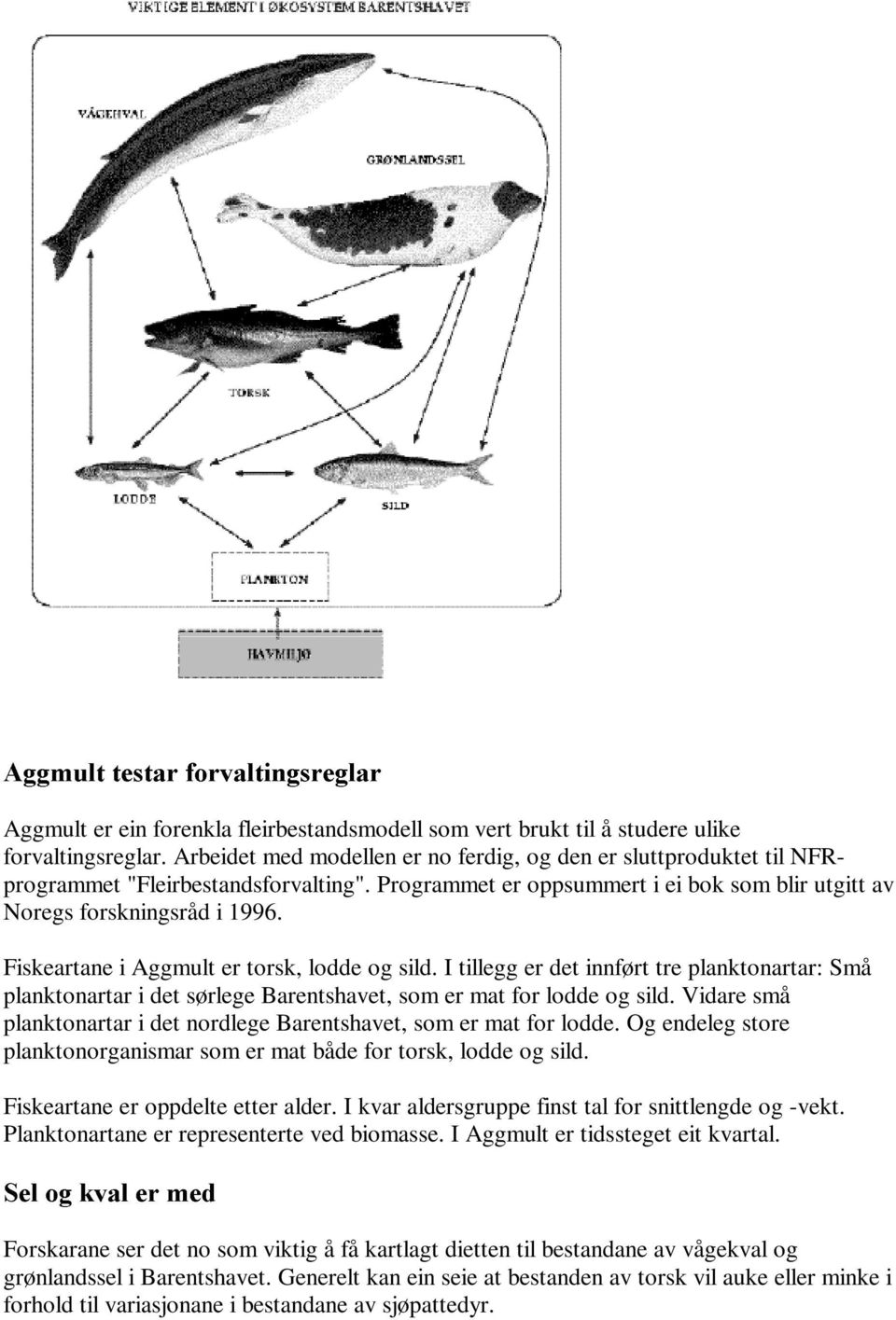 Fiskeartane i Aggmult er torsk, lodde og sild. I tillegg er det innført tre planktonartar: Små planktonartar i det sørlege Barentshavet, som er mat for lodde og sild.