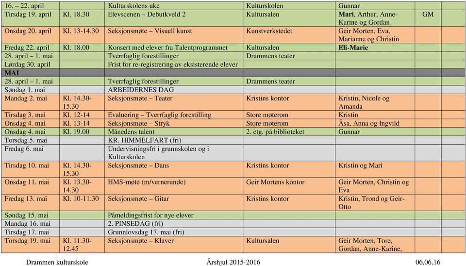 april 1. mai Tverrfaglig forestillinger Drammens teater Søndag 1. mai ARBEIDERNES DAG Mandag 2. mai Kl. - Seksjonsmøte Teater Kristins kontor Kristin, Nicole og Amanda Tirsdag 3. mai Kl. 12-14 luering Tverrfaglig forestilling Store møterom Kristin Onsdag 4.