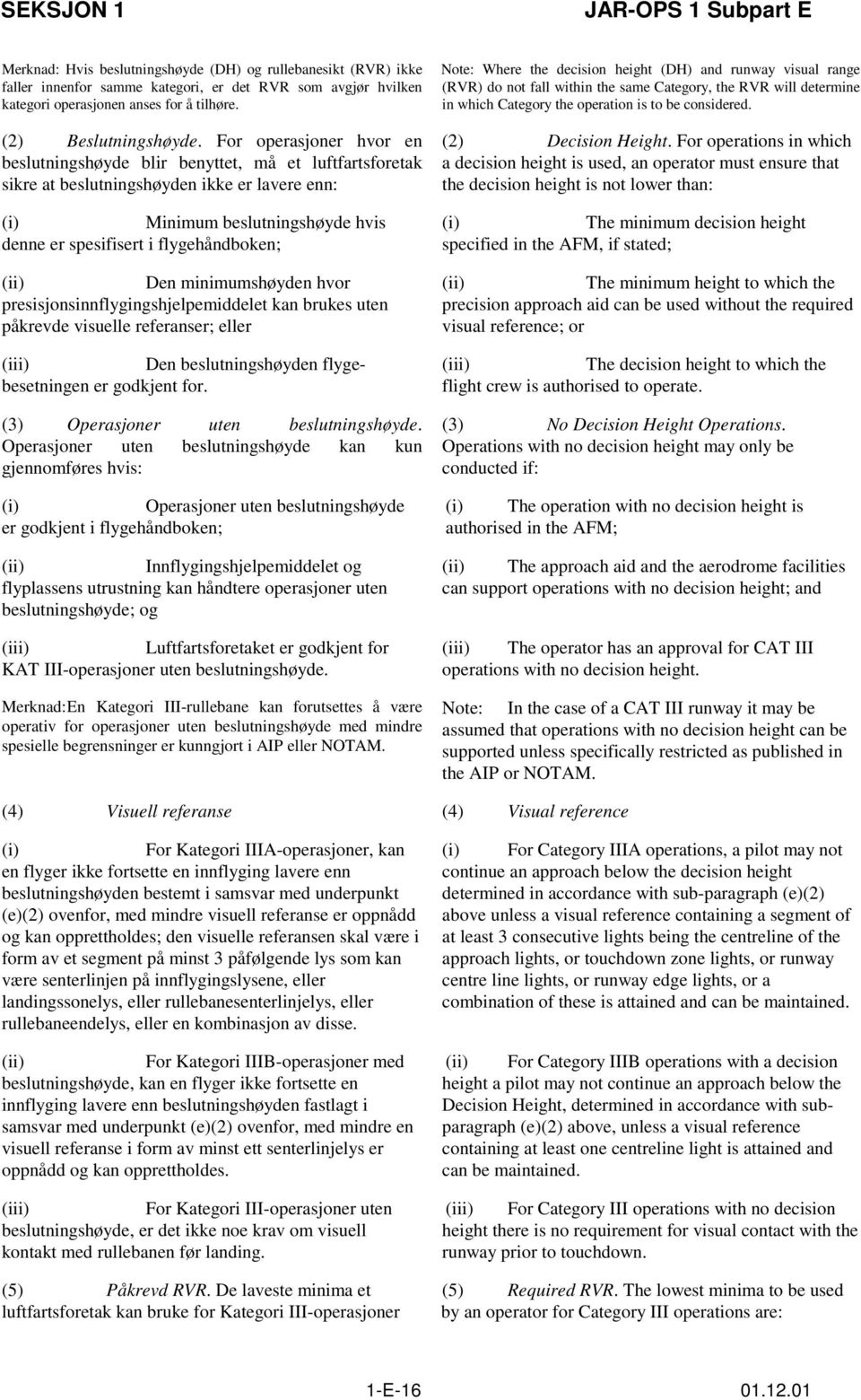 minimumshøyden hvor presisjonsinnflygingshjelpemiddelet kan brukes uten påkrevde visuelle referanser; eller Den beslutningshøyden flygebesetningen er godkjent for.