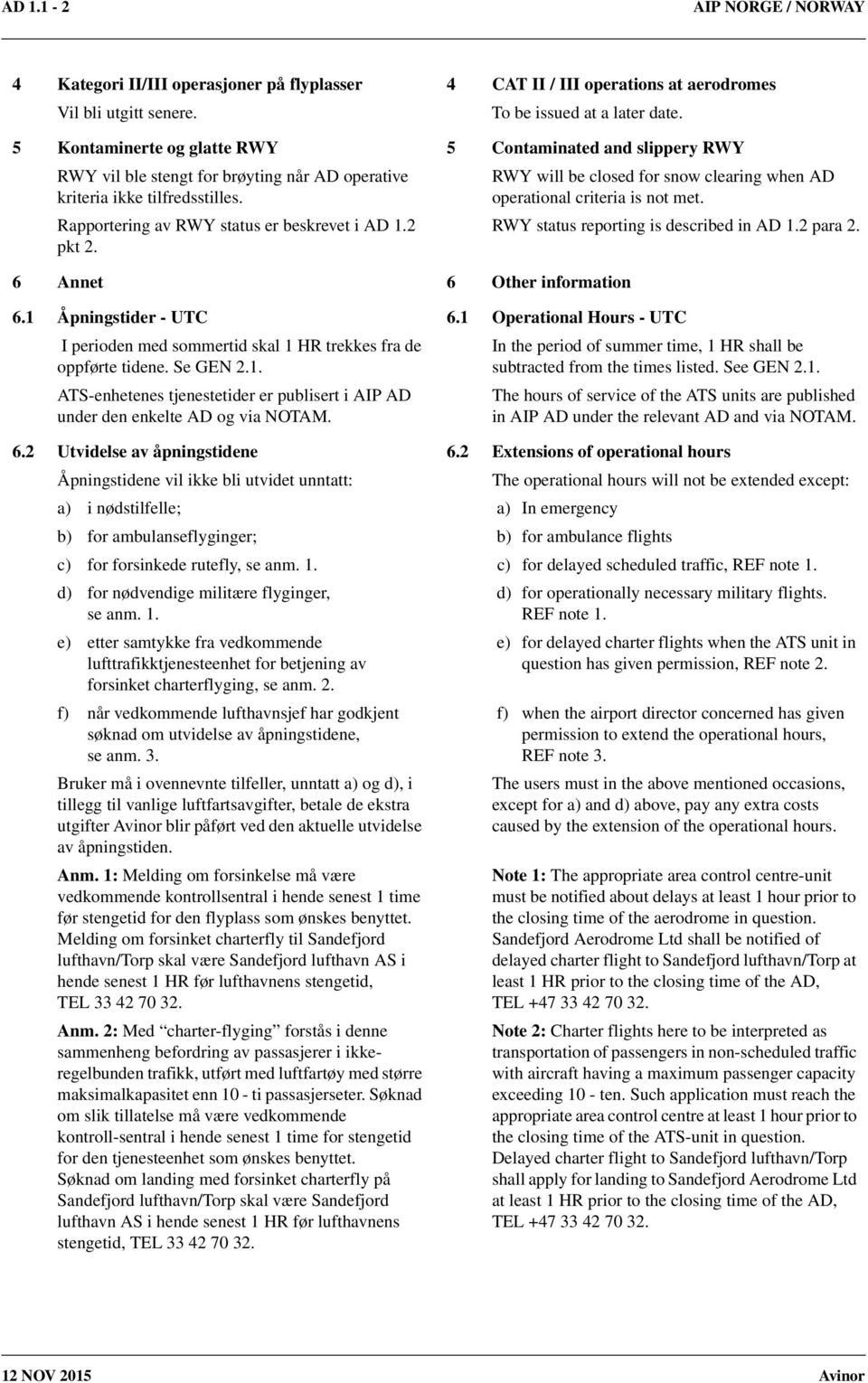 6 Annet 6 Other information RWY will be closed for snow clearing when AD operational criteria is not met. RWY status reporting is described in AD 1.2 para 2. 6.1 Åpningstider - UTC 6.