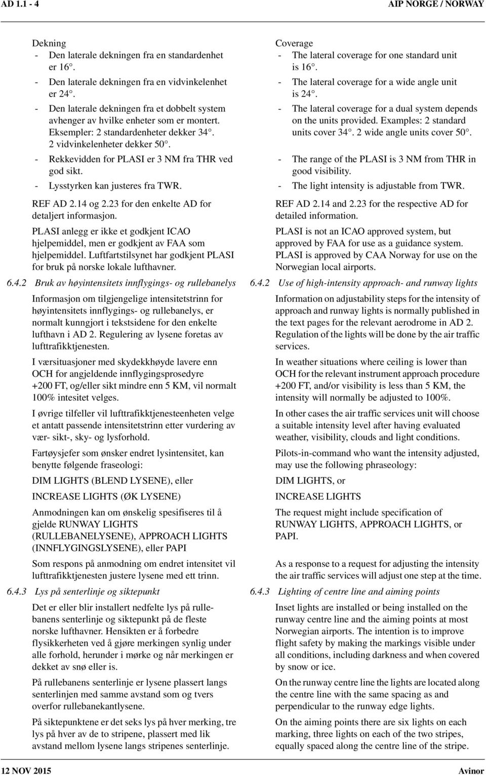 - Rekkevidden for PLASI er 3 NM fra THR ved god sikt. - Lysstyrken kan justeres fra TWR. Coverage - The lateral coverage for one standard unit is 16.