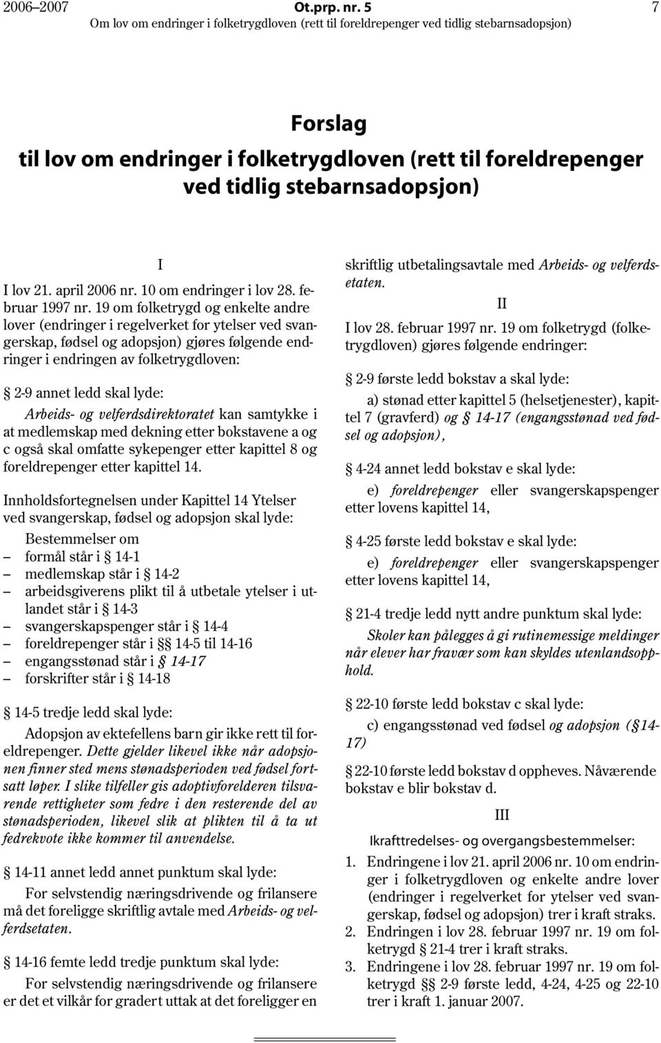 Arbeids- og velferdsdirektoratet kan samtykke i at medlemskap med dekning etter bokstavene a og c også skal omfatte sykepenger etter kapittel 8 og foreldrepenger etter kapittel 14.