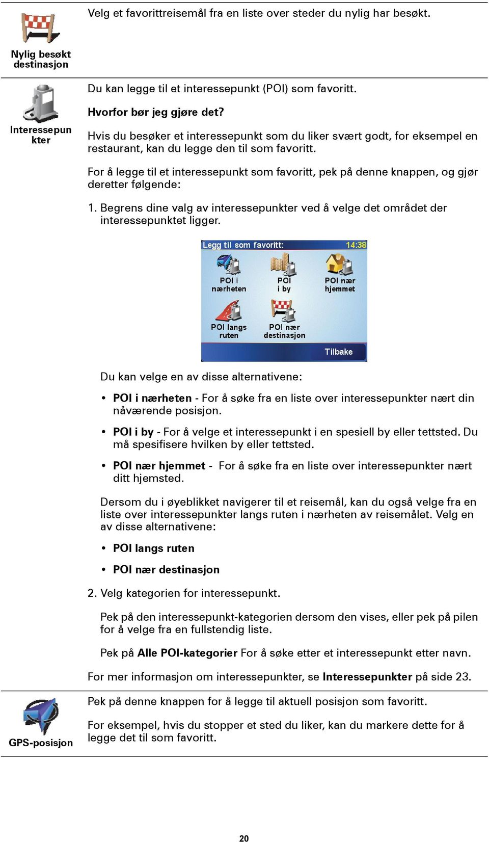 For å legge til et interessepunkt som favoritt, pek på denne knappen, og gjør deretter følgende: 1. Begrens dine valg av interessepunkter ved å velge det området der interessepunktet ligger.