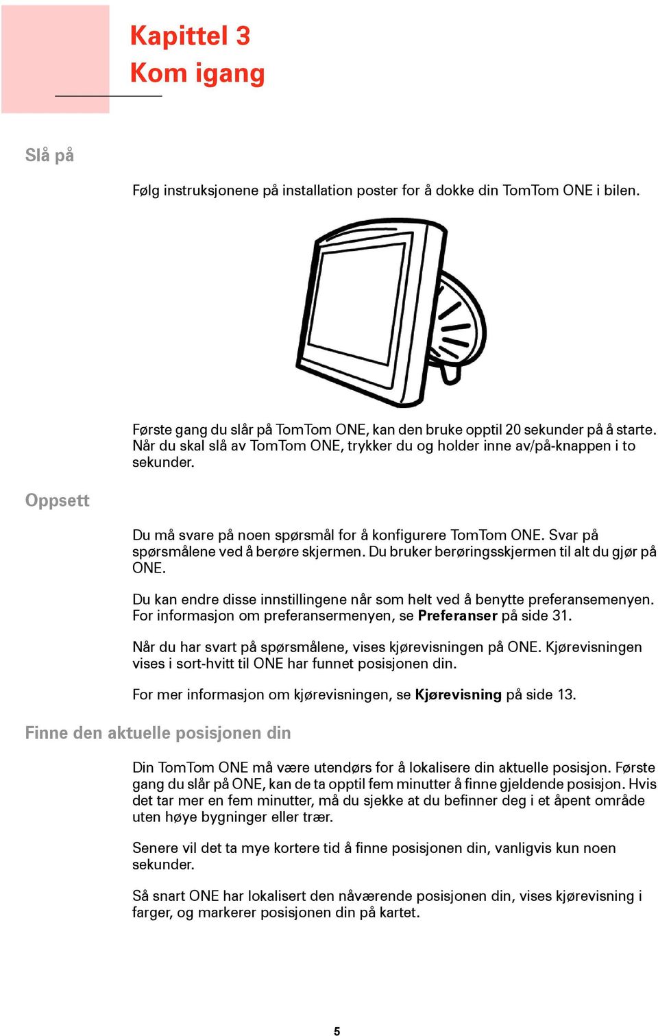 Du bruker berøringsskjermen til alt du gjør på ONE. Du kan endre disse innstillingene når som helt ved å benytte preferansemenyen. For informasjon om preferansermenyen, se Preferanser på side 31.