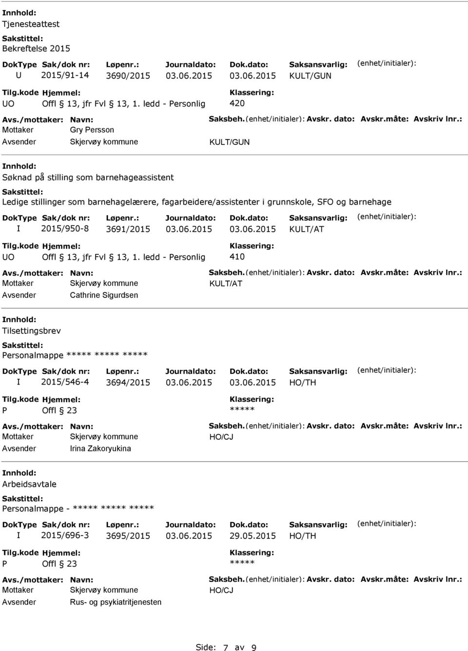 O 410 Avs./mottaker: Navn: Saksbeh. Avskr. dato: Avskr.måte: Avskriv lnr.: Cathrine Sigurdsen Tilsettingsbrev ersonalmappe 2015/546-4 3694/2015 Avs./mottaker: Navn: Saksbeh. Avskr. dato: Avskr.måte: Avskriv lnr.: rina Zakoryukina Arbeidsavtale ersonalmappe - 2015/696-3 3695/2015 29.