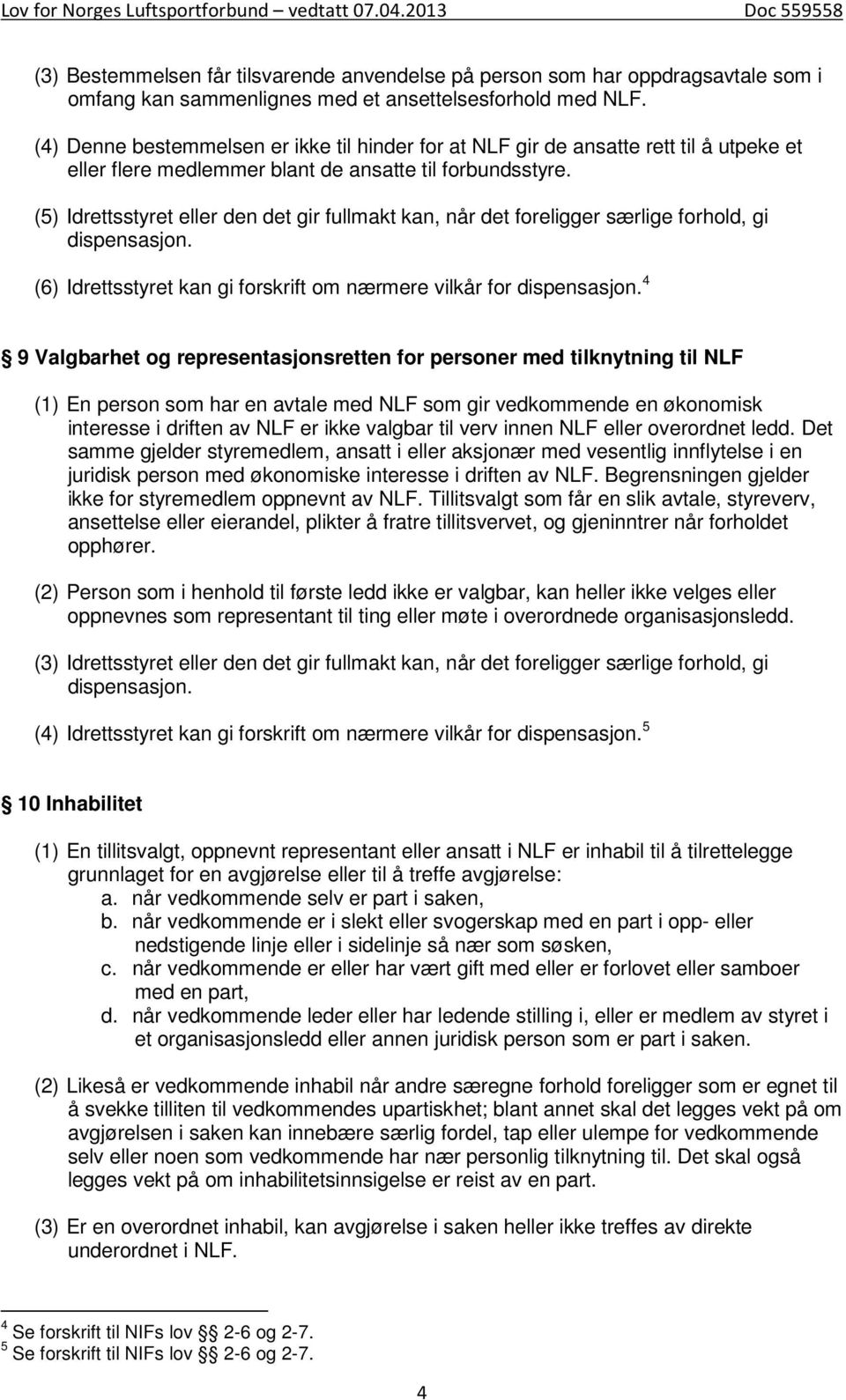 (5) Idrettsstyret eller den det gir fullmakt kan, når det foreligger særlige forhold, gi dispensasjon. (6) Idrettsstyret kan gi forskrift om nærmere vilkår for dispensasjon.