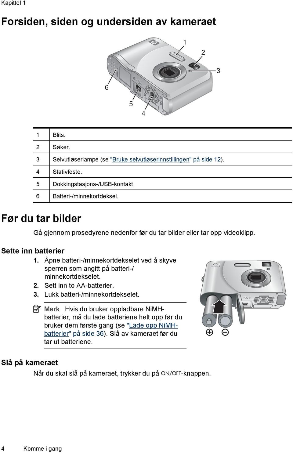 Åpne batteri-/minnekortdekselet ved å skyve sperren som angitt på batteri-/ minnekortdekselet. 2. Sett inn to AA-batterier. 3. Lukk batteri-/minnekortdekselet.