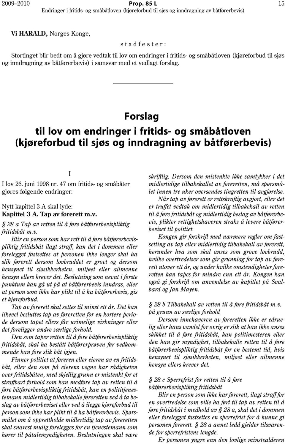 samsvar med et vedlagt forslag. Forslag til lov om endringer i fritids- og småbåtloven (kjøreforbud til sjøs og inndragning av båtførerbevis) I lov 26. juni 1998 nr.