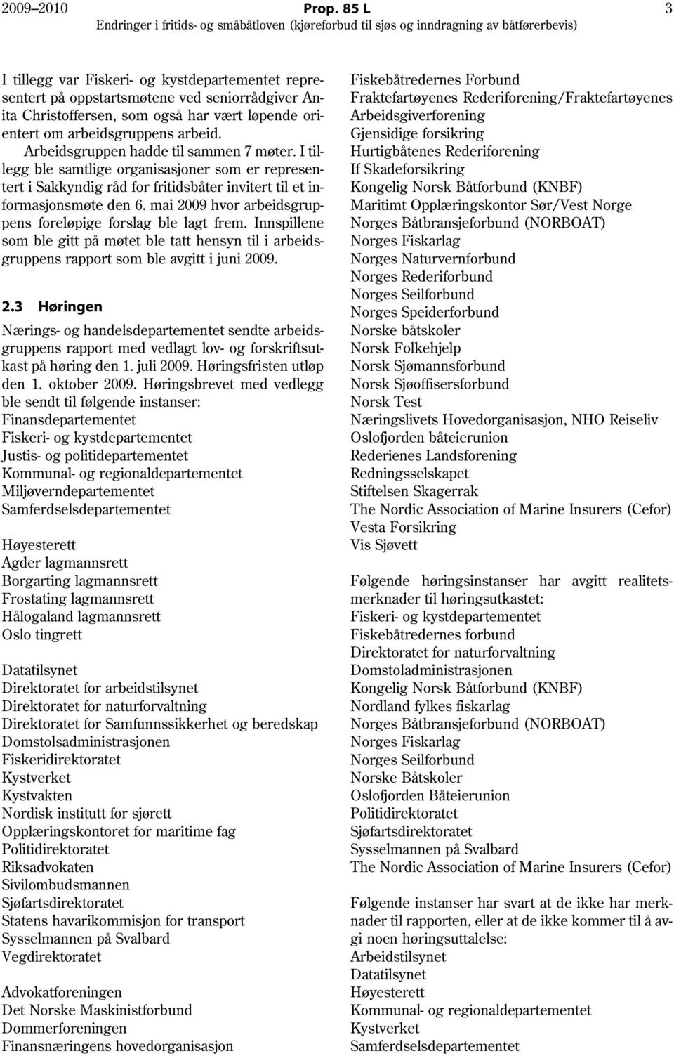 Arbeidsgruppen hadde til sammen 7 møter. I tillegg ble samtlige organisasjoner som er representert i Sakkyndig råd for fritidsbåter invitert til et informasjonsmøte den 6.