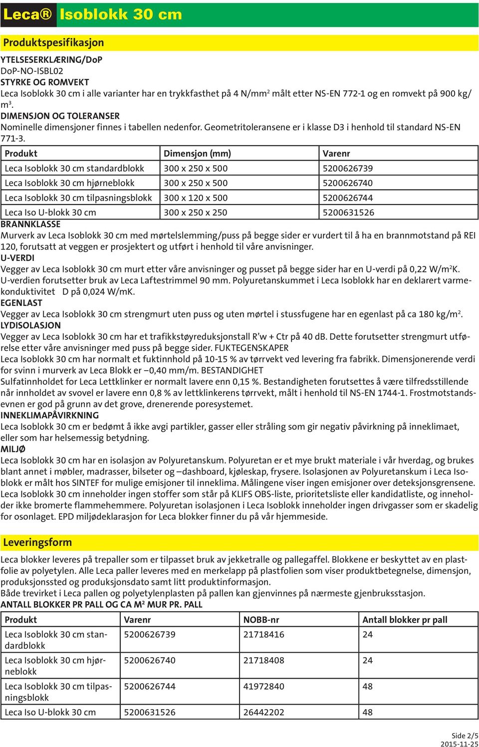 Produkt Dimensjon (mm) Varenr Leca Isoblokk 30 cm standardblokk 300 x 250 x 500 5200626739 Leca Isoblokk 30 cm hjørneblokk 300 x 250 x 500 5200626740 Leca Isoblokk 30 cm tilpasningsblokk 300 x 120 x