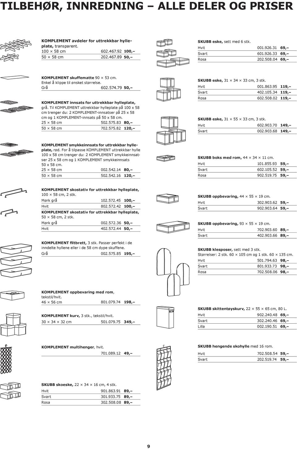 Til KOMPLEMENT uttrekkbar hylleplate på 100 x 58 cm trenger du: 2 KOMPLEMENT-innsatser på 25 x 58 cm og 1 KOMPLEMENT-innsats på 50 x 58 cm. 25 58 cm 502.575.83 80, 50 58 cm 702.575.82 120, SKUBB eske, 31 34 33 cm, 3 stk.